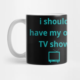 i should have my own TV show Mug